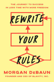 Title: Rewrite Your Rules: Achieve the Life You Want in Less Time with More Freedom, Author: Morgan DeBaun