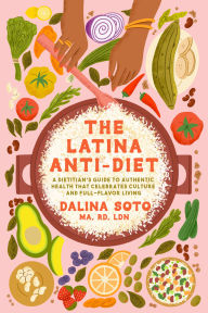 Title: The Latina Anti-Diet: A Dietitian's Guide to Authentic Health that Celebrates Culture and Full-Flavor Living, Author: Dalina Soto