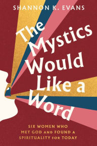 Title: The Mystics Would Like a Word: Six Women Who Met God and Found a Spirituality for Today, Author: Shannon K. Evans