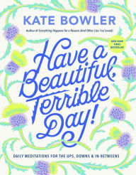 Free e books computer download Have a Beautiful, Terrible Day!: Daily Meditations for the Ups, Downs & In-Betweens by Kate Bowler in English MOBI