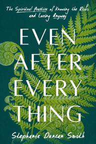 Title: Even After Everything: The Spiritual Practice of Knowing the Risks and Loving Anyway, Author: Stephanie Duncan Smith