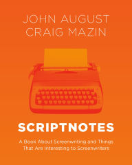 Title: Scriptnotes: A Book About Screenwriting and Things That Are Interesting to Screenwriters, Author: John August