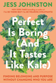 Title: Perfect Is Boring (And It Tastes Like Kale): Finding Belonging and Purpose Without Changing Who You Are, Author: Jess Johnston