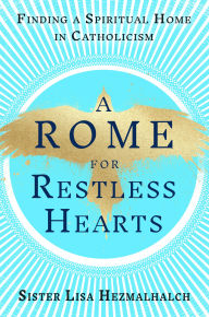 Title: A Rome for Restless Hearts: Finding a Spiritual Home in Catholicism, Author: Sister Lisa Hezmalhalch