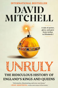 Title: Unruly: The Ridiculous History of England's Kings and Queens, Author: David Mitchell