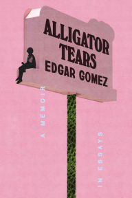Title: Alligator Tears: A Memoir in Essays, Author: Edgar Gomez