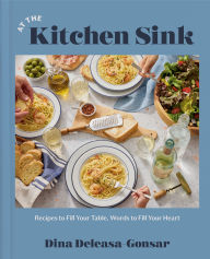 Title: At the Kitchen Sink: Recipes to Fill Your Table, Words to Fill Your Heart; A Cookbook, Author: Dina Deleasa-Gonsar