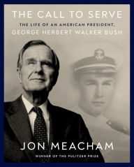 Title: The Call to Serve: The Life of an American President, George Herbert Walker Bush: A Visual Biography, Author: Jon  Meacham