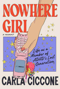Title: Nowhere Girl: Life as a Member of ADHD's Lost Generation, Author: Carla Ciccone