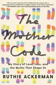 Title: The Mother Code: My Story of Love, Loss, and the Myths That Shape Us, Author: Ruthie Ackerman