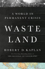 Title: Waste Land: A World in Permanent Crisis, Author: Robert D. Kaplan