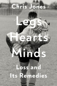 Title: Legs Hearts Minds: Loss and Its Remedies, Author: Chris Jones