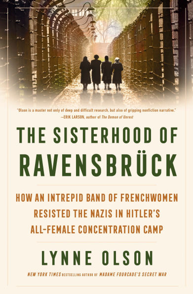 the Sisterhood of Ravensbrück: How an Intrepid Band Frenchwomen Resisted Nazis Hitler's All-Female Concentration Camp
