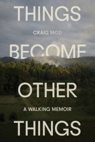 Title: Things Become Other Things: A Walking Memoir, Author: Craig Mod