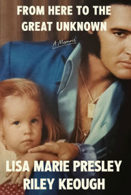 Title: From Here to the Great Unknown: A Memoir, Author: Lisa Marie Presley