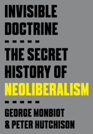 Free audio books ebooks download Invisible Doctrine: The Secret History of Neoliberalism by George Monbiot, Peter Hutchison (English literature) DJVU PDB MOBI