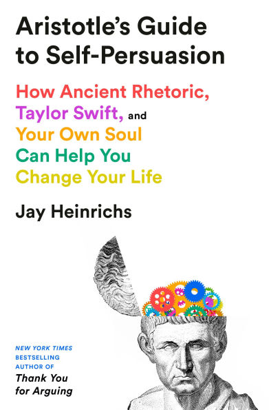 Aristotle's Guide to Self-Persuasion: How Ancient Rhetoric, Taylor Swift, and Your Own Soul Can Help You Change Your Life
