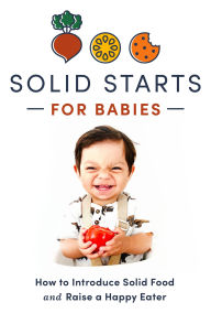 Title: Solid Starts for Babies: How to Introduce Solid Food and Raise a Happy Eater, Author: Solid Starts