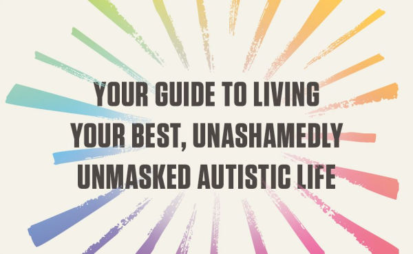 Unmasking for Life: The Autistic Person's Guide to Connecting, Loving, and Living Authentically
