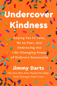 Title: Undercover Kindness: Saying Yes to Love, No to Fear, and Embracing the Life-Changing Power of Ordinary Generosity, Author: Jimmy Darts