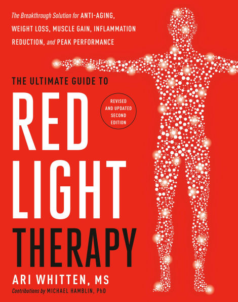 The Ultimate Guide to Red Light Therapy: Revised and Updated: The Breakthrough Solution for Anti-Aging, Weight Loss, Muscle Gain, Inflammation Reduction, and Peak Performance