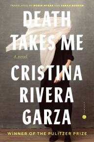 Title: Death Takes Me: A Novel, Author: Cristina Rivera Garza