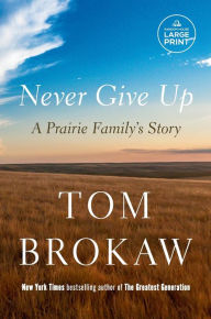 Title: Never Give Up: A Prairie Family's Story, Author: Tom Brokaw