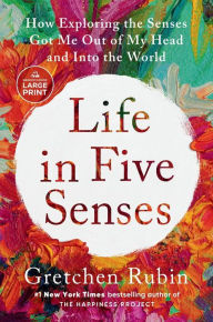Title: Life in Five Senses: How Exploring the Senses Got Me Out of My Head and Into the World, Author: Gretchen Rubin