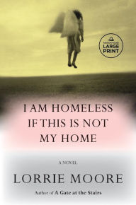 Title: I Am Homeless If This Is Not My Home, Author: Lorrie Moore