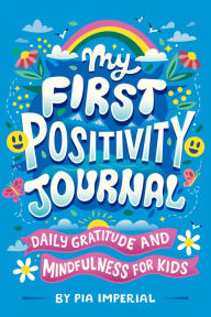 Title: My First Positivity Journal: Daily Gratitude and Mindfulness for Kids, Author: Pia Imperial