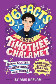Title: 96 Facts About Timothée Chalamet: Quizzes, Quotes, Questions, and More! With Bonus Journal Pages for Writing!, Author: Arie Kaplan