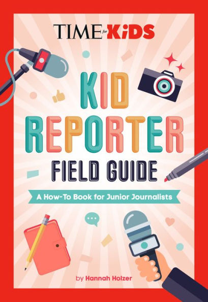 TIME for Kids: Kid Reporter Field Guide: A How-To Book Junior Journalists