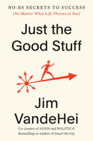 Free book ipod download Just the Good Stuff: No-BS Secrets to Success (No Matter What Life Throws at You) PDB by Jim VandeHei