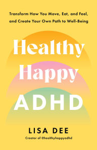 Title: Healthy Happy ADHD: Transform How You Move, Eat, and Feel, and Create Your Own Path to Well-Being, Author: Lisa Dee