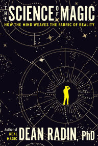 Title: The Science of Magic: How the Mind Weaves the Fabric of Reality, Author: Dean Radin PhD