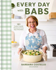 Title: Every Day with Babs: 101 Family-Friendly Dinners for Every Day of the Week: A Cookbook, Author: Barbara Costello