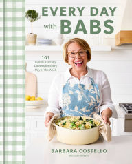 Title: Every Day with Babs: 101 Family-Friendly Dinners for Every Day of the Week: A Cookbook, Author: Barbara Costello