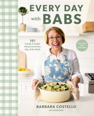 Title: Every Day with Babs: 101 Family-Friendly Dinners for Every Day of the Week: A Cookbook, Author: Barbara Costello