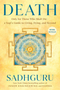 Death: Only for Those Who Shall Die--a Yogi's Guide to Living, Dying, and Beyond