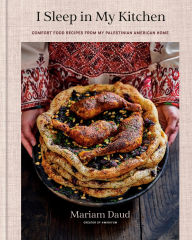Title: I Sleep in My Kitchen: Comfort Food Recipes from My Palestinian American Home: A Cookbook, Author: Mariam Daud
