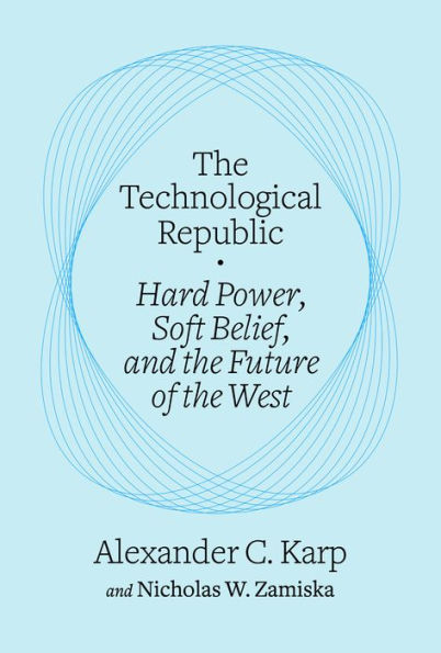 The Technological Republic: Hard Power, Soft Belief, and the Future of the West