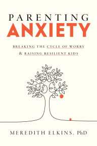 Title: Parenting Anxiety: Breaking the Cycle of Worry and Raising Resilient Kids, Author: Meredith Elkins PhD