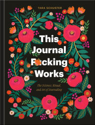 Title: This Journal F*cking Works: The Science, Ritual, and Art of Journaling, Author: Tara Schuster