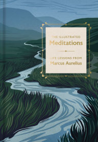 Title: The Illustrated Meditations: Life Lessons from Marcus Aurelius, Author: Marcus Aurelius