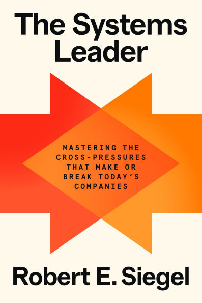 the Systems Leader: Mastering Cross-Pressures That Make or Break Today's Companies