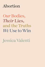 E book downloads free Abortion: Our Bodies, Their Lies, and the Truths We Use to Win by Jessica Valenti 9780593800232 PDF (English literature)