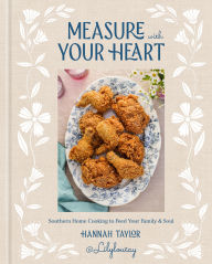 Title: Measure with Your Heart: Southern Home Cooking to Feed Your Family and Soul: A Cookbook, Author: Hannah Taylor