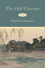 Title: The Old Current: Poems, Author: Brad Leithauser