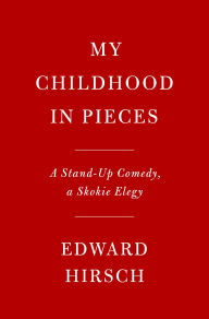 Title: My Childhood in Pieces: A Stand-Up Comedy, a Skokie Elegy, Author: Edward Hirsch