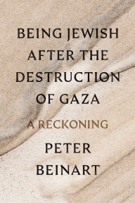 Title: Being Jewish After the Destruction of Gaza: A Reckoning, Author: Peter Beinart